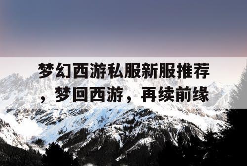 梦幻西游私服新服推荐,梦回西游,再续前缘 梦幻西游私服新服推荐,梦回西游,再续前缘