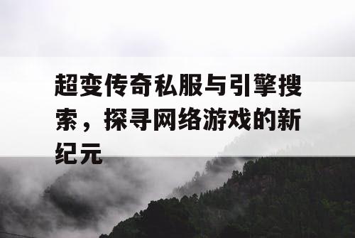 超变传奇私服与引擎搜索，探寻网络游戏的新纪元