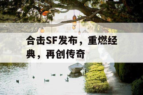 合击SF发布,重燃经典,再创传奇 合击SF发布,重燃经典,再创传奇