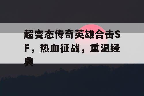 超变态传奇英雄合击SF，热血征战，重温经典