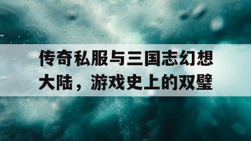 传奇私服与三国志幻想大陆,游戏史上的双璧 传奇私服与三国志幻想大陆,游戏史上的双璧