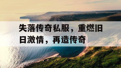 失落传奇私服，重燃旧日激情，再造传奇