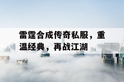 雷霆合成传奇私服，重温经典，再战江湖