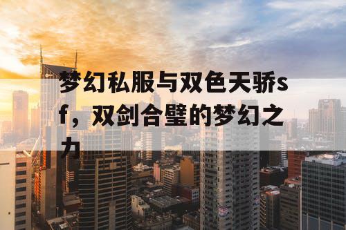 梦幻私服与双色天骄sf,双剑合璧的梦幻之力 梦幻私服与双色天骄sf,双剑合璧的梦幻之力