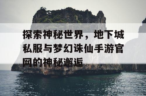 探索神秘世界,地下城私服与梦幻诛仙手游官网的神秘邂逅 探索神秘世界,地下城私服与梦幻诛仙手游官网的神秘邂逅