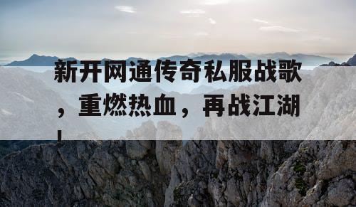 新开网通传奇私服战歌,重燃热血,再战江湖! 新开网通传奇私服战歌,重燃热血,再战江湖!
