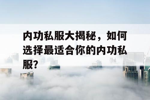 内功私服大揭秘，如何选择最适合你的内功私服？