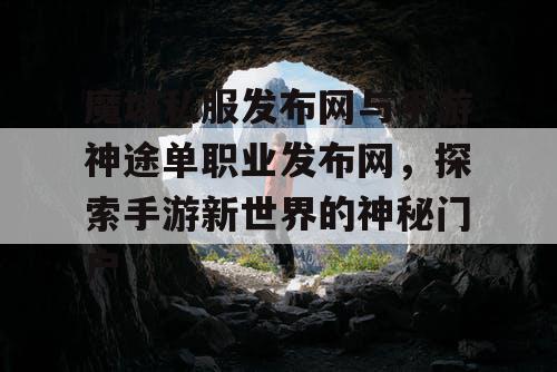 魔域私服发布网与手游神途单职业发布网，探索手游新世界的神秘门户