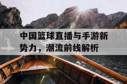中国篮球直播与手游新势力，潮流前线解析