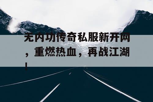 无内功传奇私服新开网,重燃热血,再战江湖! 无内功传奇私服新开网,重燃热血,再战江湖!