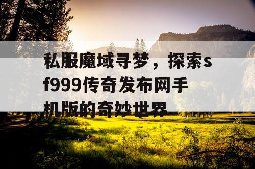 私服魔域寻梦，探索sf999传奇发布网手机版的奇妙世界