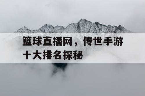 篮球直播网,传世手游十大排名探秘 篮球直播网,传世手游十大排名探秘