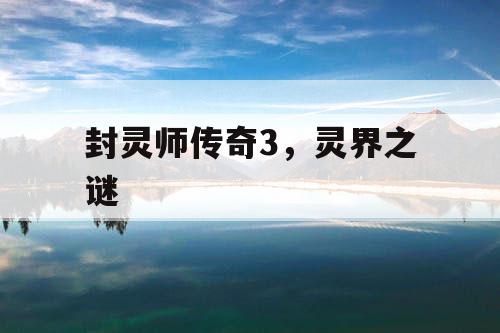 封灵师传奇3,灵界之谜 封灵师传奇3,灵界之谜