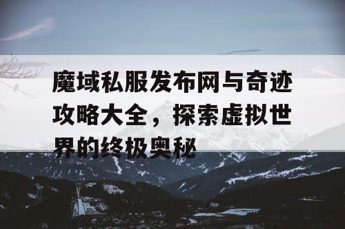 魔域私服发布网与奇迹攻略大全，探索虚拟世界的终极奥秘