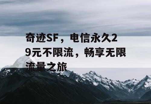 奇迹SF,电信永久29元不限流,畅享无限流量之旅 奇迹SF,电信永久29元不限流,畅享无限流量之旅