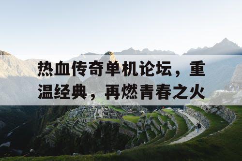 热血传奇单机论坛，重温经典，再燃青春之火