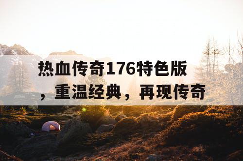 热血传奇176特色版,重温经典,再现传奇 热血传奇176特色版,重温经典,再现传奇