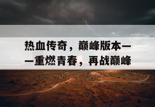热血传奇,巅峰版本——重燃青春,再战巅峰 热血传奇,巅峰版本——重燃青春,再战巅峰