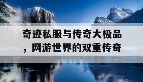奇迹私服与传奇大极品,网游世界的双重传奇 奇迹私服与传奇大极品,网游世界的双重传奇