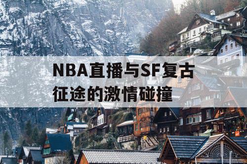 NBA直播与SF复古征途的激情碰撞 NBA直播与SF复古征途的激情碰撞