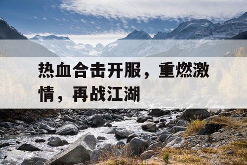 热血合击开服,重燃激情,再战江湖 热血合击开服,重燃激情,再战江湖