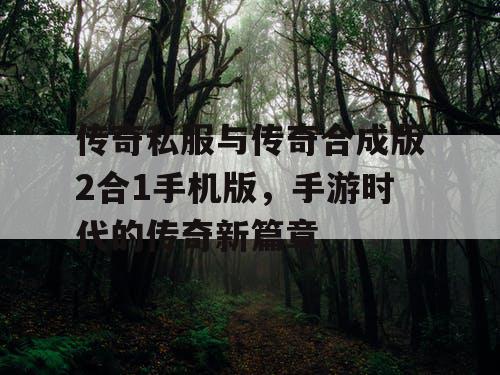 传奇私服与传奇合成版2合1手机版,手游时代的传奇新篇章 传奇私服与传奇合成版2合1手机版,手游时代的传奇新篇章