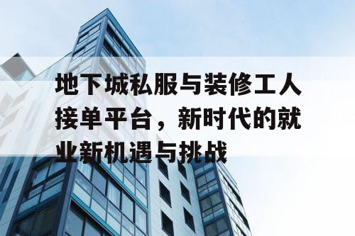 地下城私服与装修工人接单平台，新时代的就业新机遇与挑战