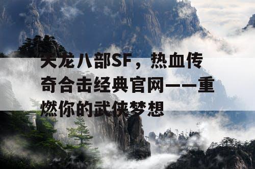 天龙八部SF，热血传奇合击经典官网——重燃你的武侠梦想