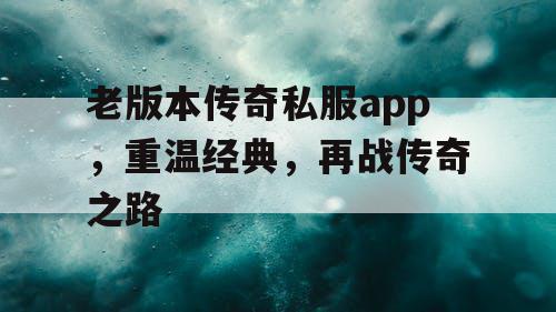 老版本传奇私服app，重温经典，再战传奇之路