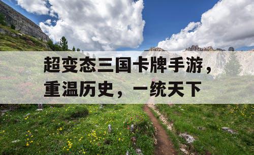 超变态三国卡牌手游,重温历史,一统天下 超变态三国卡牌手游,重温历史,一统天下