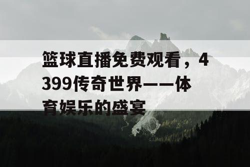 篮球直播免费观看,4399传奇世界——体育娱乐的盛宴 篮球直播免费观看,4399传奇世界——体育娱乐的盛宴