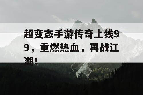 超变态手游传奇上线99，重燃热血，再战江湖！