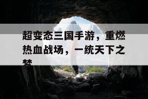 超变态三国手游,重燃热血战场,一统天下之梦 超变态三国手游,重燃热血战场,一统天下之梦