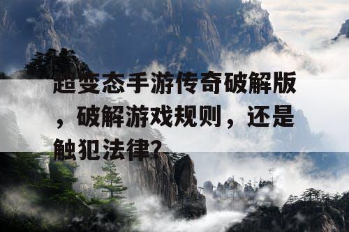 超变态手游传奇破解版，破解游戏规则，还是触犯法律？