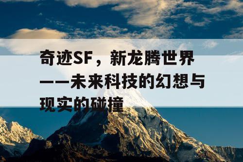 奇迹SF,新龙腾世界——未来科技的幻想与现实的碰撞 奇迹SF,新龙腾世界——未来科技的幻想与现实的碰撞