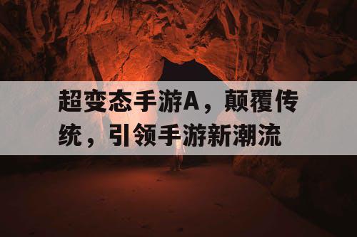 超变态手游A，颠覆传统，引领手游新潮流