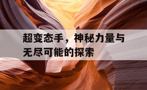 超变态手,神秘力量与无尽可能的探索 超变态手,神秘力量与无尽可能的探索