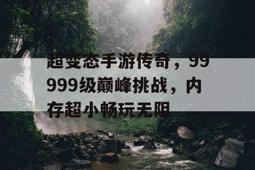 超变态手游传奇,99999级巅峰挑战,内存超小畅玩无阻 超变态手游传奇,99999级巅峰挑战,内存超小畅玩无阻