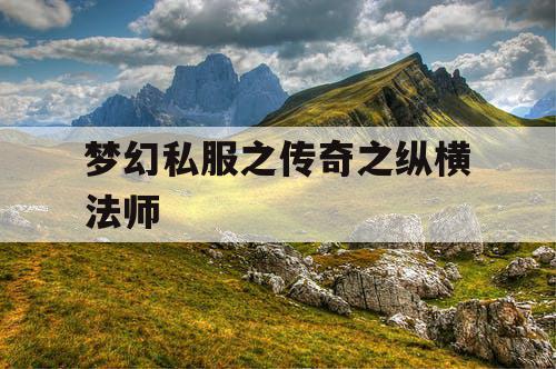 梦幻私服之传奇之纵横法师 梦幻私服之传奇之纵横法师