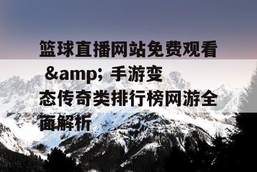 篮球直播网站免费观看 & 手游变态传奇类排行榜网游全面解析 篮球直播网站免费观看 & 手游变态传奇类排行榜网游全面解析