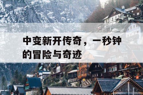 中变新开传奇,一秒钟的冒险与奇迹 中变新开传奇,一秒钟的冒险与奇迹