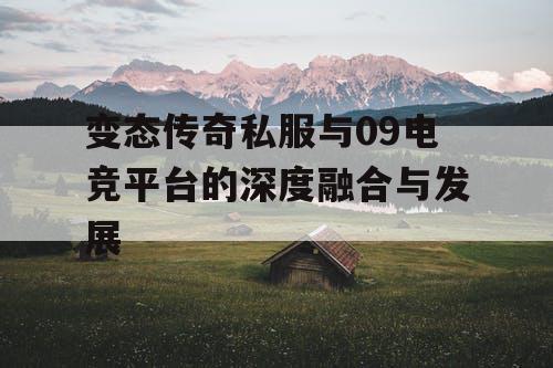 变态传奇私服与09电竞平台的深度融合与发展
