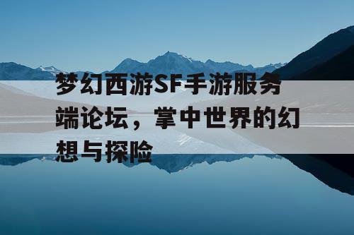 梦幻西游SF手游服务端论坛，掌中世界的幻想与探险