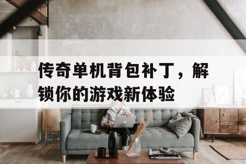 传奇单机背包补丁，解锁你的游戏新体验