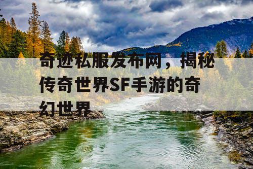 奇迹私服发布网，揭秘传奇世界SF手游的奇幻世界