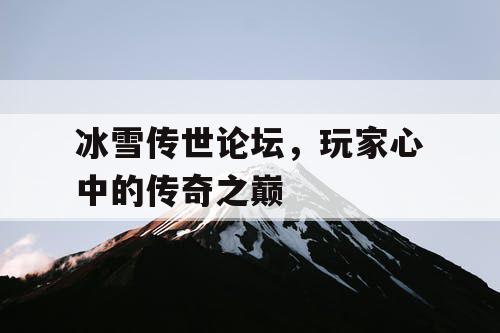 冰雪传世论坛，玩家心中的传奇之巅
