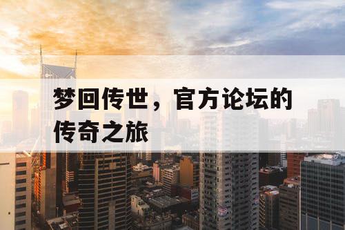 梦回传世，官方论坛的传奇之旅