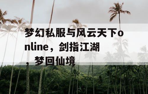 梦幻私服与风云天下online，剑指江湖，梦回仙境