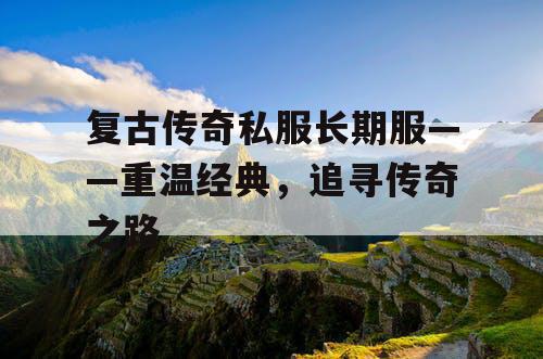 复古传奇私服长期服——重温经典，追寻传奇之路