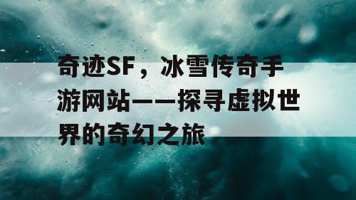 奇迹SF，冰雪传奇手游网站——探寻虚拟世界的奇幻之旅